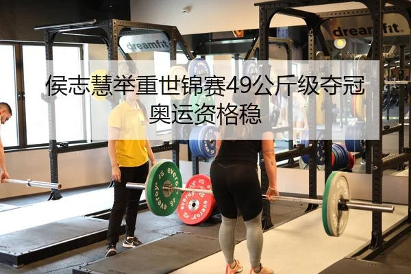 侯志慧举重世锦赛49公斤级夺冠奥运资格稳