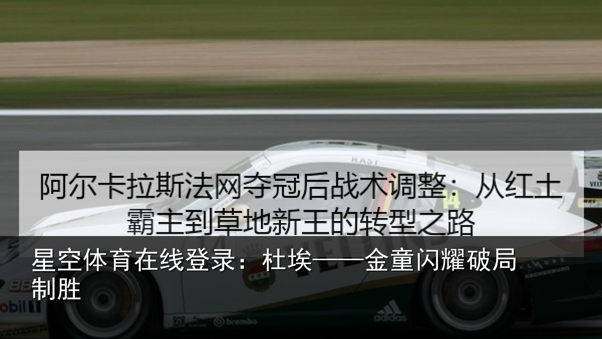星空体育在线登录:杜埃——金童闪耀破局制胜
