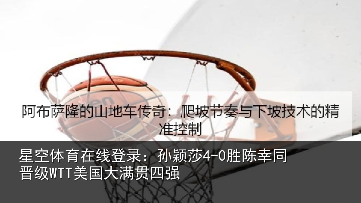星空体育在线登录:孙颖相关情况国大满贯四强