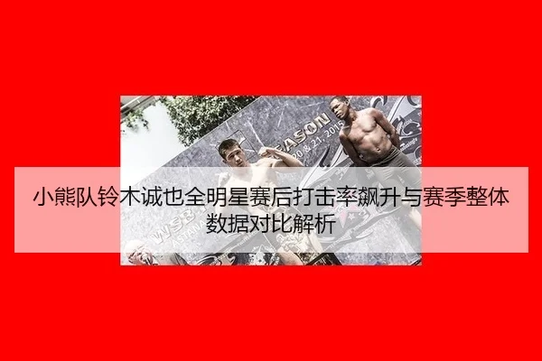 xiao-xiong-dui-ling-mu-cheng-ye-quan-ming-xing-sai-hou-da-ji-lv-biao-sheng-yu-sai-ji-zheng-ti-shu-ju-dui-bi-jie-xi-3-707.jpg