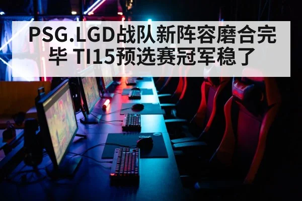 PSG.LGD战队新阵容磨合完毕 TI15预选赛冠军稳了
