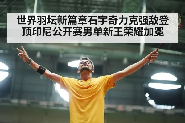 世界羽坛新篇章石宇奇力克强敌登顶印尼公开赛男单新王荣耀加冕