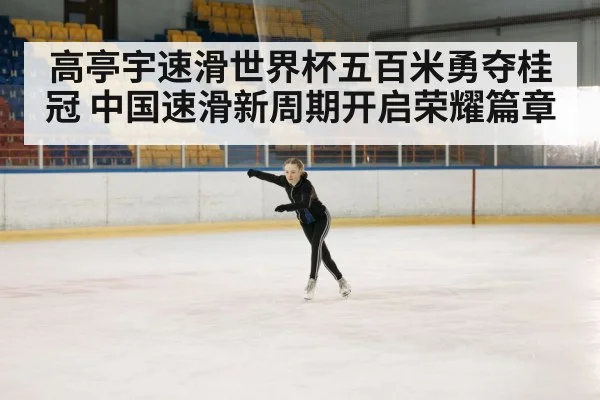 高亭宇速滑世界杯五百米勇夺桂冠 中国速滑新周期开启荣耀篇章