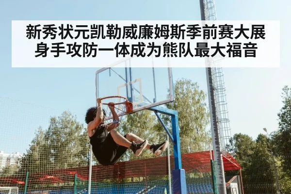 新秀状元凯勒威廉姆斯季前赛大展身手攻防一体成为熊队最大福音