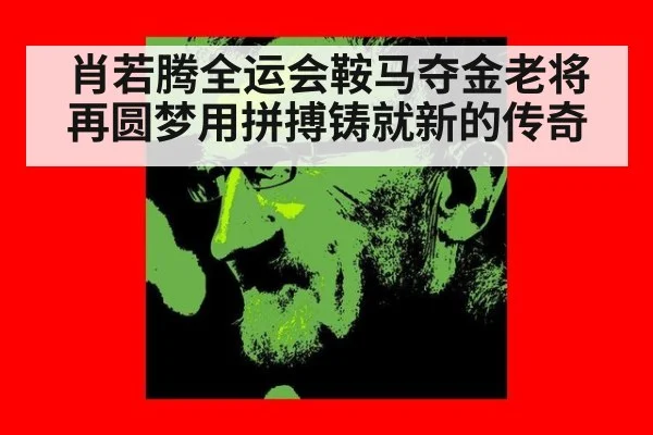 肖若腾全运会鞍马夺金老将再圆梦用拼搏铸就新的传奇